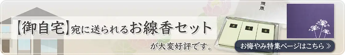 コロナ禍でご葬儀に参列できない今、【ご自宅】宛に送られるお線香セットが大変好評です。お悔やみ特集ページはこちら>>