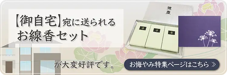 コロナ禍でご葬儀に参列できない今、【ご自宅】宛に送られるお線香セットが大変好評です。お悔やみ特集ページはこちら>>